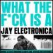 Jay Electronica, What The F*ck Is A